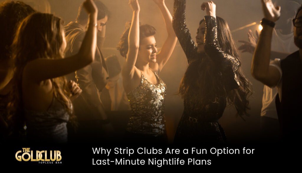 Why Strip Clubs Are a Fun Option for Last-Minute Nightlife Plans