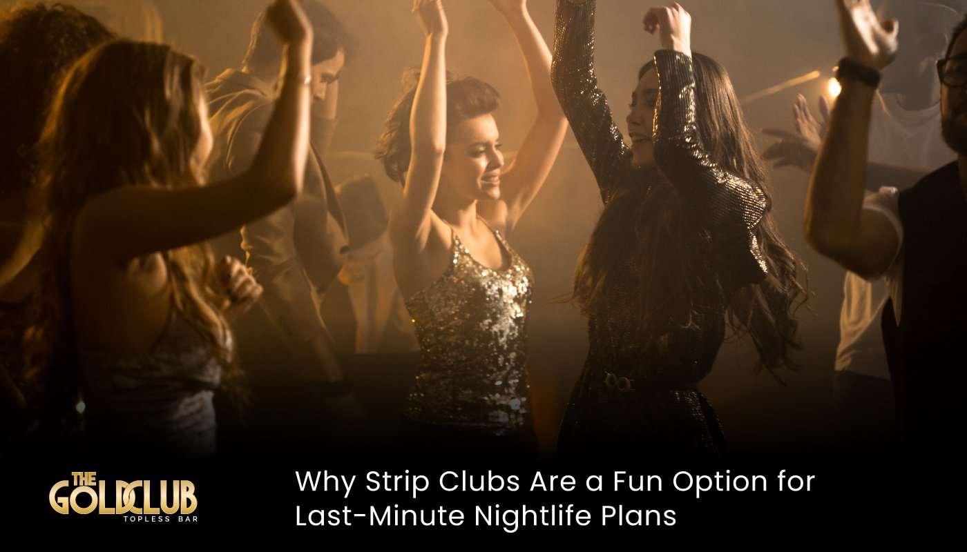 Why Strip Clubs Are a Fun Option for Last-Minute Nightlife Plans