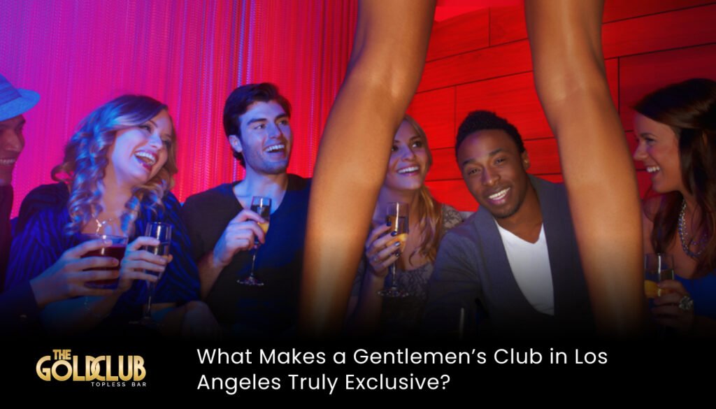 What Makes a Gentlemen’s Club in Los Angeles Truly Exclusive?